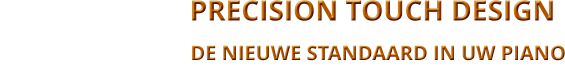 -   PRECISION TOUCH DESIGN                                                                                                                                 DE NIEUWE STANDAARD IN UW PIANO                                                                                                BALANCING THE TOHH